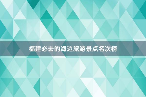 福建必去的海边旅游景点名次榜