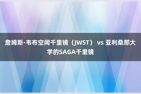 詹姆斯·韦布空间千里镜（JWST） vs 亚利桑那大学的SAGA千里镜