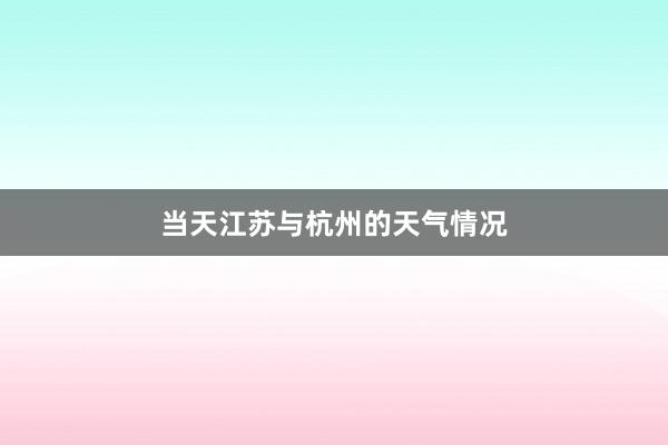 当天江苏与杭州的天气情况